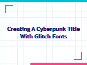 Crafting Cyberpunk Titles Using Glitch Fonts